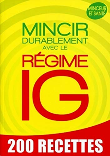 Mincir durablement avec le régime IG: 200 recettes minceur et